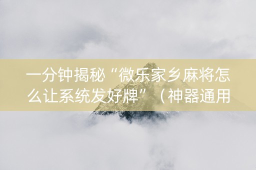 一分钟揭秘“微乐家乡麻将怎么让系统发好牌”（神器通用版)