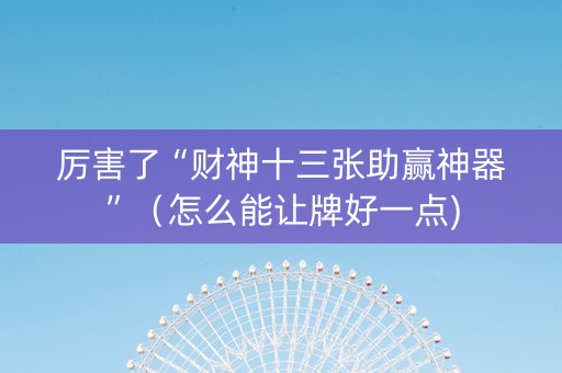 厉害了“财神十三张助赢神器”（怎么能让牌好一点)