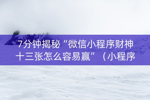 7分钟揭秘“微信小程序财神十三张怎么容易赢”（小程序辅助软件)