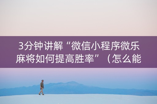 3分钟讲解“微信小程序微乐麻将如何提高胜率”（怎么能让牌好一点)