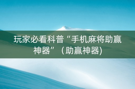 玩家必看科普“手机麻将助赢神器”（助赢神器)