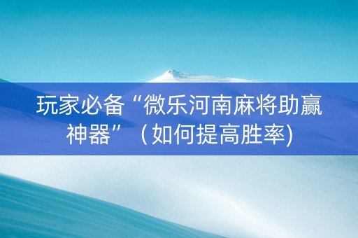 玩家必备“微乐河南麻将助赢神器”（如何提高胜率)