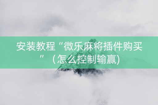 安装教程“微乐麻将插件购买”（怎么控制输赢)