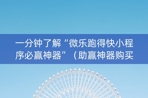 一分钟了解“微乐跑得快小程序必赢神器”（助赢神器购买)