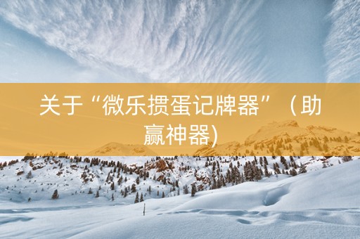 关于“微乐掼蛋记牌器”（助赢神器)