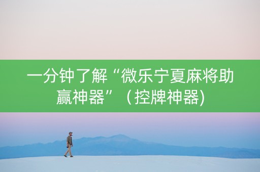 一分钟了解“微乐宁夏麻将助赢神器”（控牌神器)