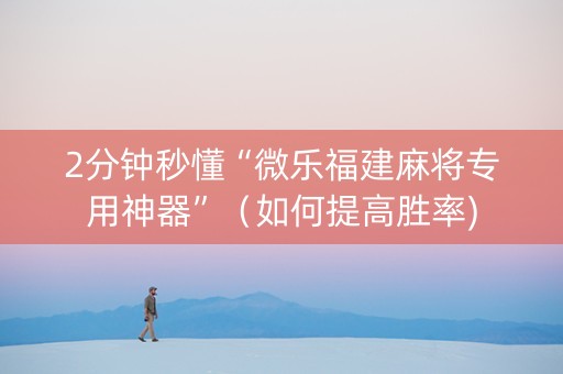 2分钟秒懂“微乐福建麻将专用神器”（如何提高胜率)