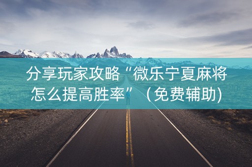 分享玩家攻略“微乐宁夏麻将怎么提高胜率”（免费辅助)