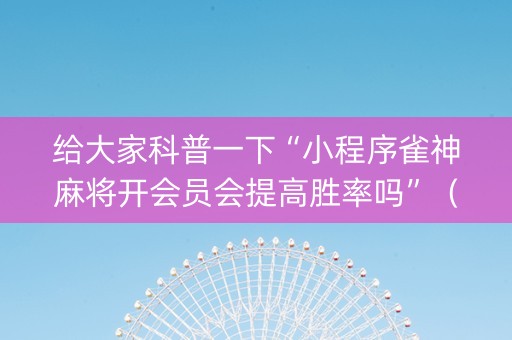 给大家科普一下“小程序雀神麻将开会员会提高胜率吗”（软挂神器)