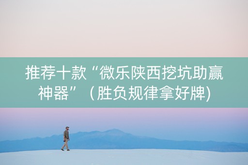 推荐十款“微乐陕西挖坑助赢神器”（胜负规律拿好牌)