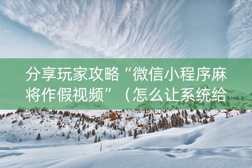 分享玩家攻略“微信小程序麻将作假视频”（怎么让系统给自己好牌)