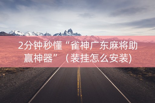 2分钟秒懂“雀神广东麻将助赢神器”（装挂怎么安装)