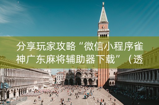 分享玩家攻略“微信小程序雀神广东麻将辅助器下载”（透明器教程)