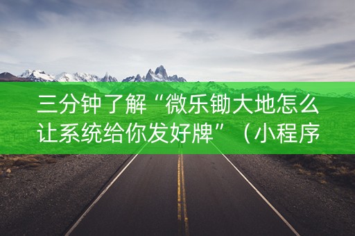 三分钟了解“微乐锄大地怎么让系统给你发好牌”（小程序辅助软件)