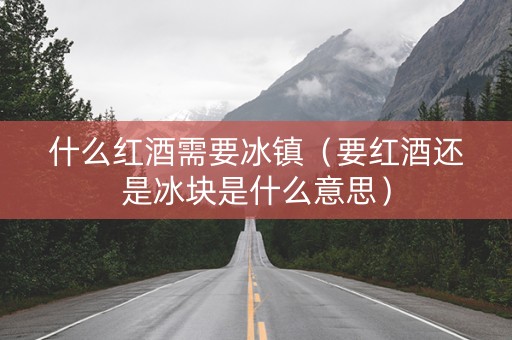 什么红酒需要冰镇（要红酒还是冰块是什么意思）