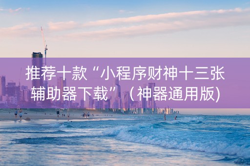 推荐十款“小程序财神十三张辅助器下载”（神器通用版)