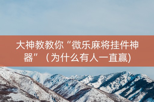 大神教教你“微乐麻将挂件神器”（为什么有人一直赢)