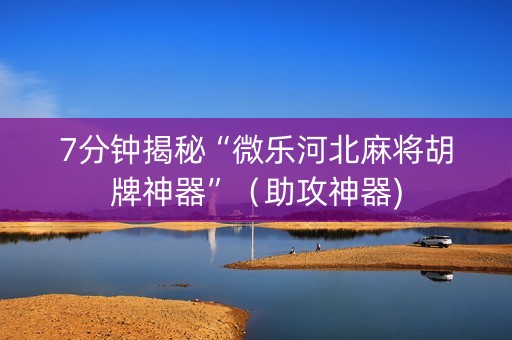 7分钟揭秘“微乐河北麻将胡牌神器”（助攻神器)