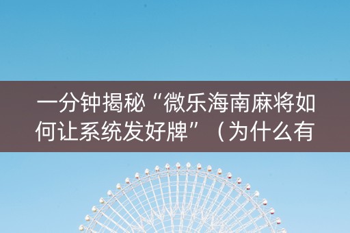 一分钟揭秘“微乐海南麻将如何让系统发好牌”（为什么有人一直赢)