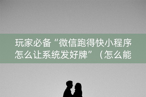 玩家必备“微信跑得快小程序怎么让系统发好牌”（怎么能让牌好一点)