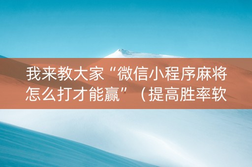 我来教大家“微信小程序麻将怎么打才能赢”（提高胜率软件)