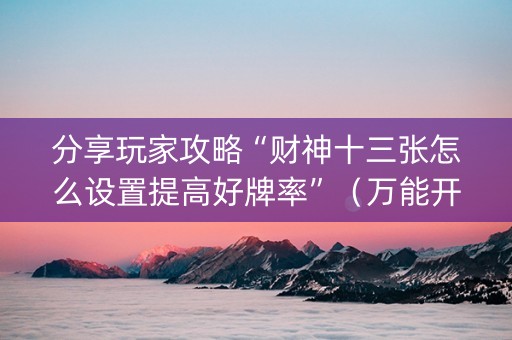 分享玩家攻略“财神十三张怎么设置提高好牌率”（万能开挂神器)