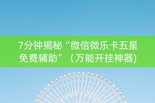 7分钟揭秘“微信微乐卡五星免费辅助”（万能开挂神器)