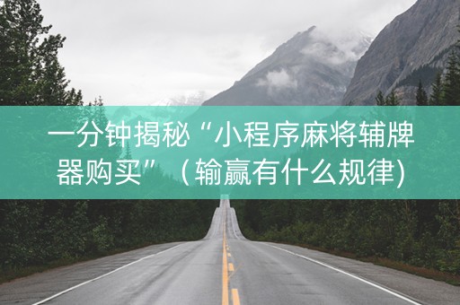 一分钟揭秘“小程序麻将辅牌器购买”（输赢有什么规律)