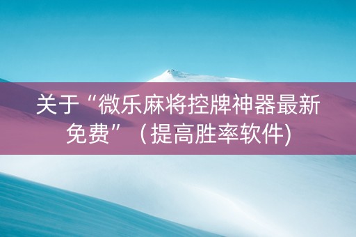 关于“微乐麻将控牌神器最新免费”（提高胜率软件)