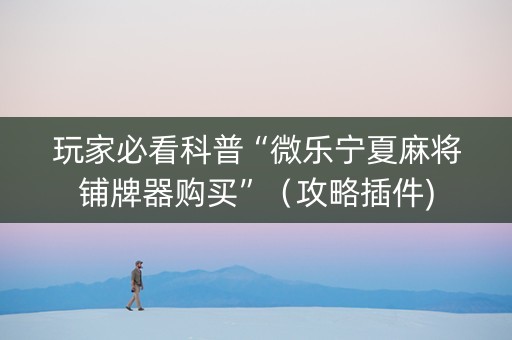 玩家必看科普“微乐宁夏麻将铺牌器购买”（攻略插件)