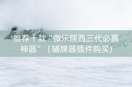 推荐十款“微乐陕西三代必赢神器”（辅牌器插件购买)