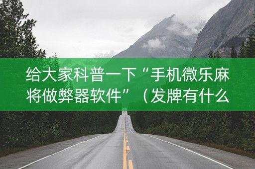 给大家科普一下“手机微乐麻将做弊器软件”（发牌有什么规律吗)