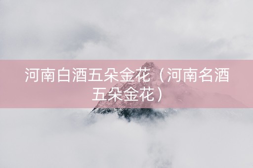 河南白酒五朵金花（河南名酒五朵金花）