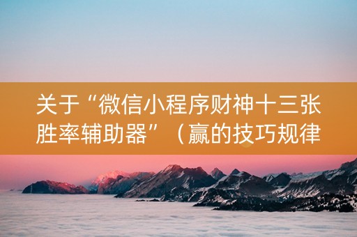 关于“微信小程序财神十三张胜率辅助器”（赢的技巧规律)