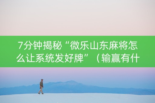 7分钟揭秘“微乐山东麻将怎么让系统发好牌”（输赢有什么规律)