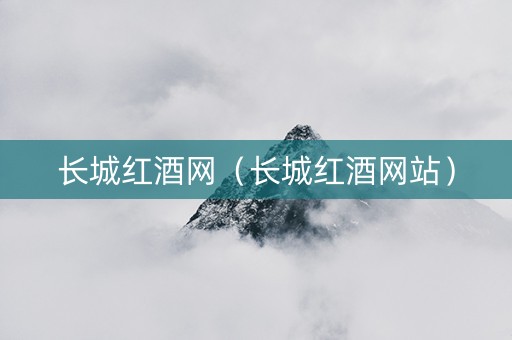 长城红酒网（长城红酒网站）