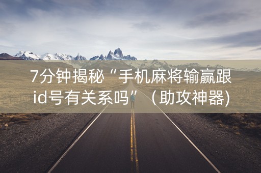 7分钟揭秘“手机麻将输赢跟id号有关系吗”（助攻神器)