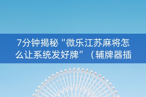 7分钟揭秘“微乐江苏麻将怎么让系统发好牌”（辅牌器插件购买)