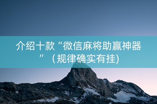 介绍十款“微信麻将助赢神器”（规律确实有挂)