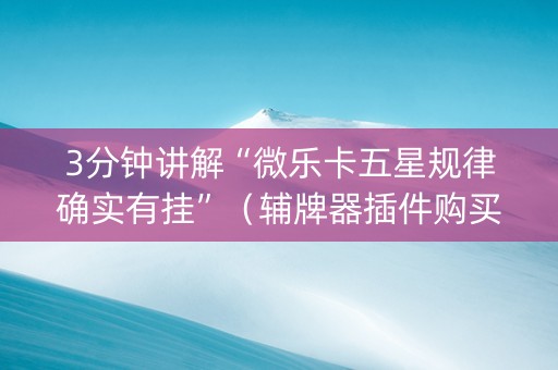 3分钟讲解“微乐卡五星规律确实有挂”（辅牌器插件购买)
