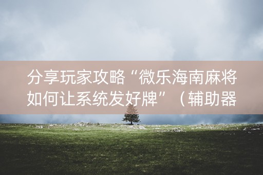 分享玩家攻略“微乐海南麻将如何让系统发好牌”（辅助器通用版)