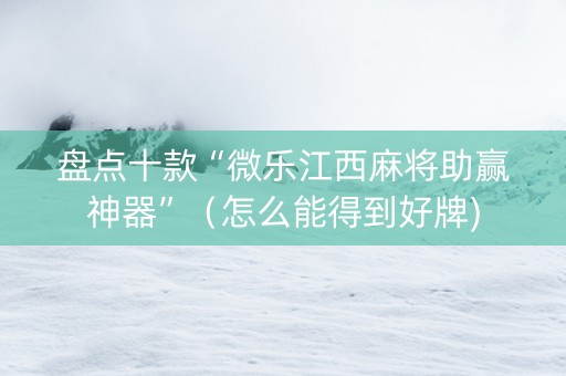 盘点十款“微乐江西麻将助赢神器”（怎么能得到好牌)