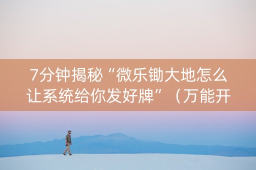 7分钟揭秘“微乐锄大地怎么让系统给你发好牌”（万能开挂器)