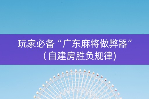 玩家必备“广东麻将做弊器”（自建房胜负规律)