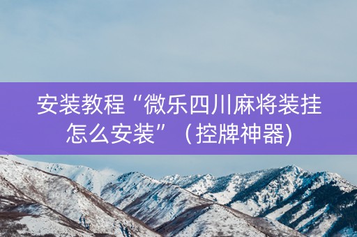 安装教程“微乐四川麻将装挂怎么安装”（控牌神器)