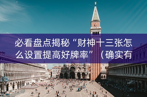 必看盘点揭秘“财神十三张怎么设置提高好牌率”（确实有插件吗)