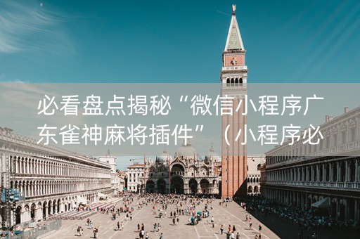 必看盘点揭秘“微信小程序广东雀神麻将插件”（小程序必赢神器)