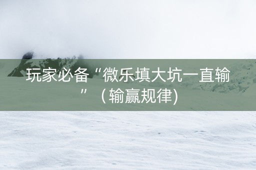 玩家必备“微乐填大坑一直输”（输赢规律)