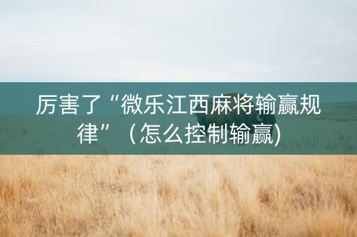 厉害了“微乐江西麻将输赢规律”（怎么控制输赢)