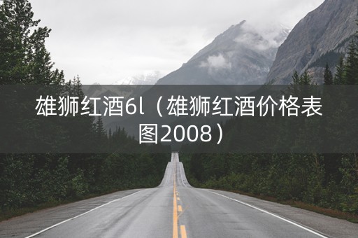 雄狮红酒6l（雄狮红酒价格表图2008）